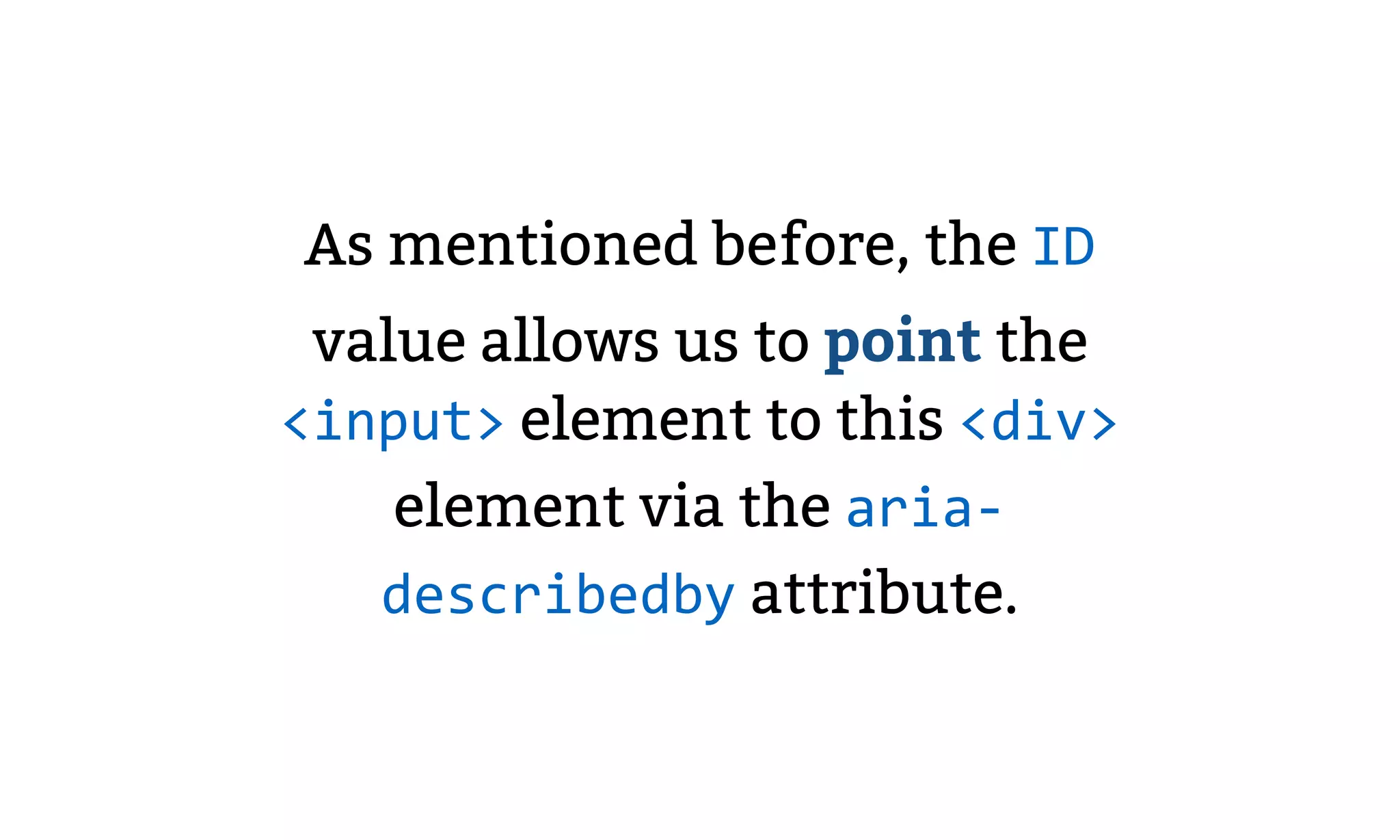 As mentioned before, the ID
value allows us to point the
<input> element to this <div>
element via the aria-
describedby attribute.
 