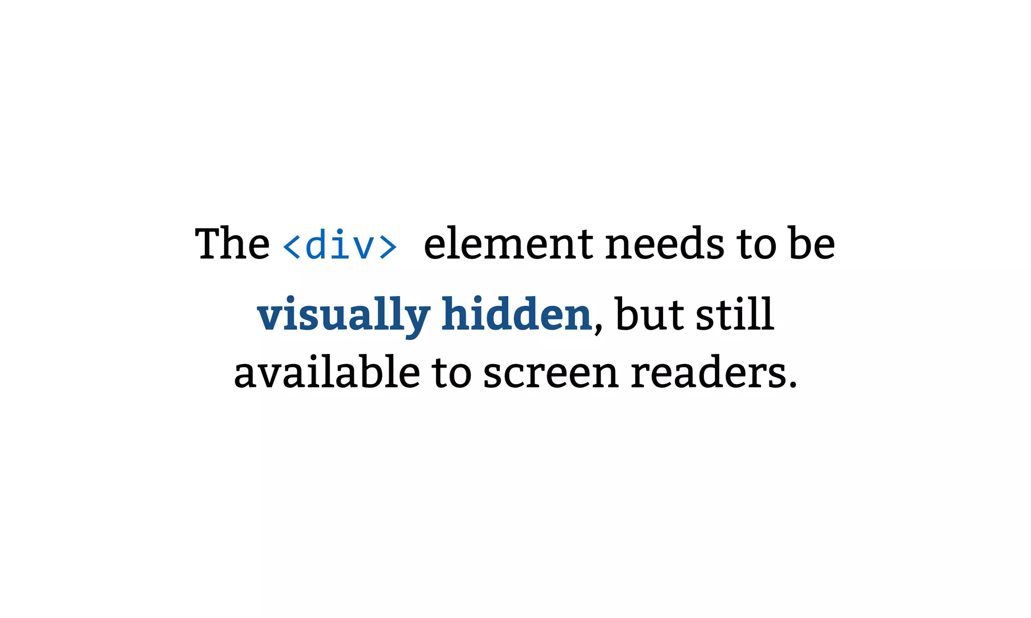 The <div> element needs to be
visually hidden, but still
available to screen readers.
 
