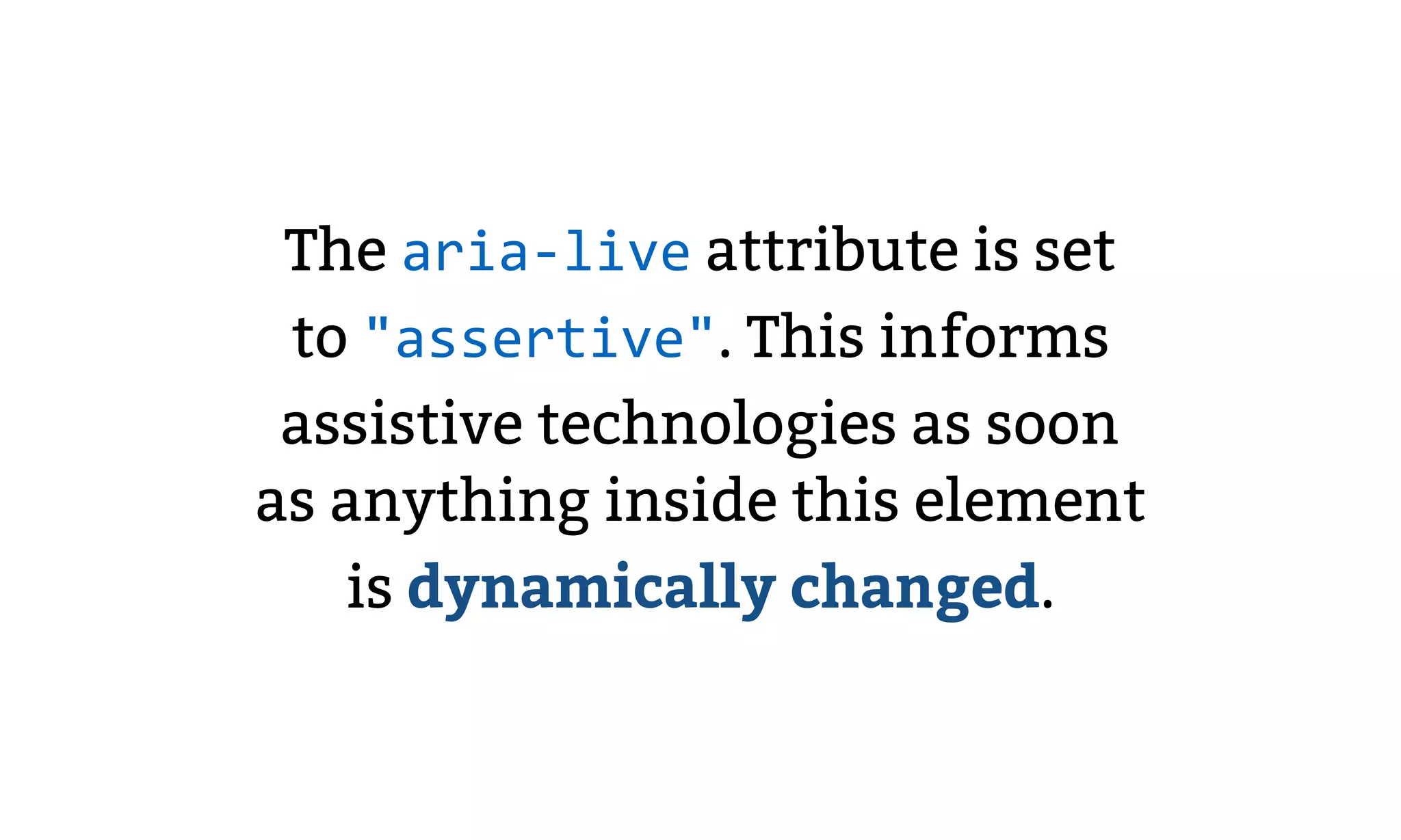 The aria-live attribute is set
to "assertive". This informs
assistive technologies as soon
as anything inside this element
is dynamically changed.
 