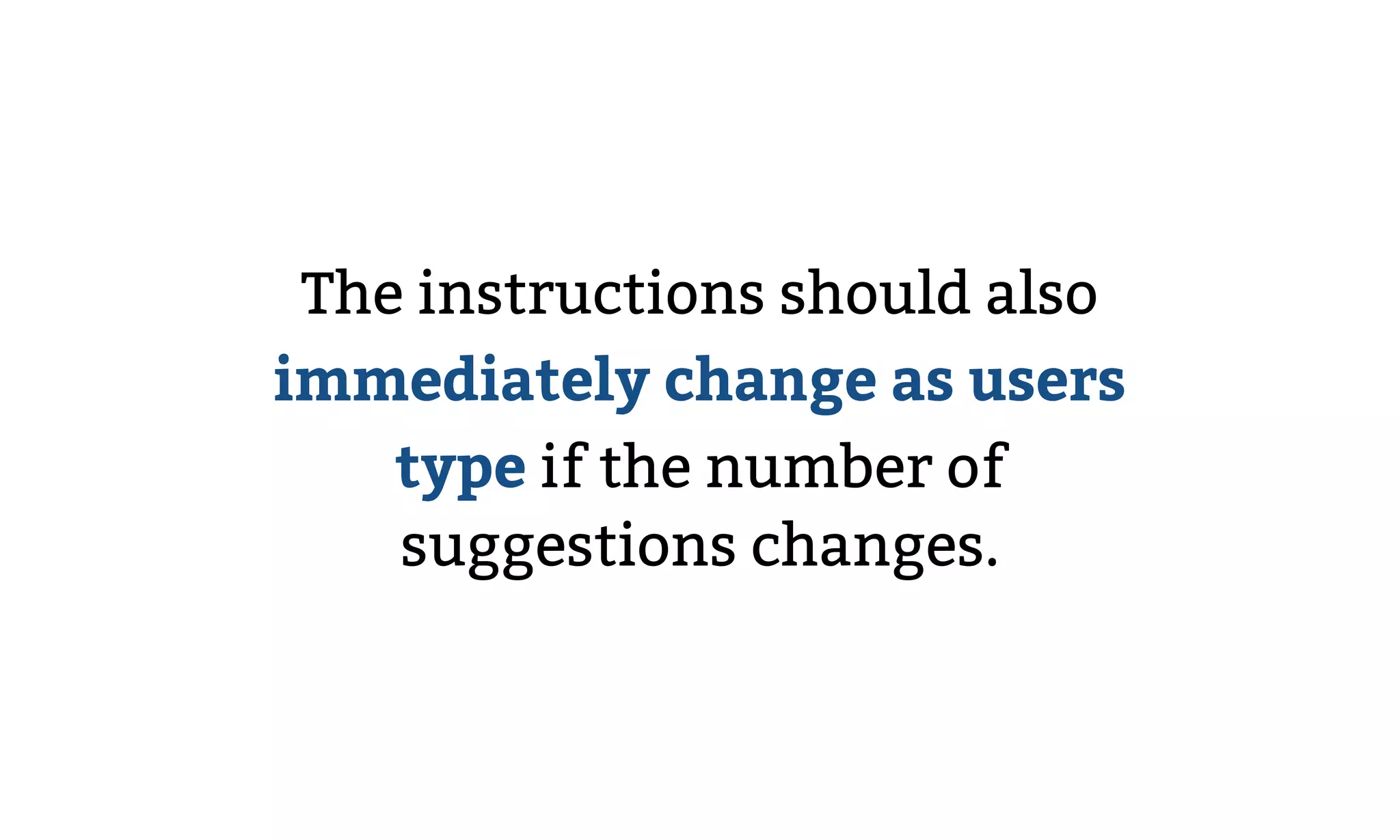 The instructions should also
immediately change as users
type if the number of
suggestions changes.
 