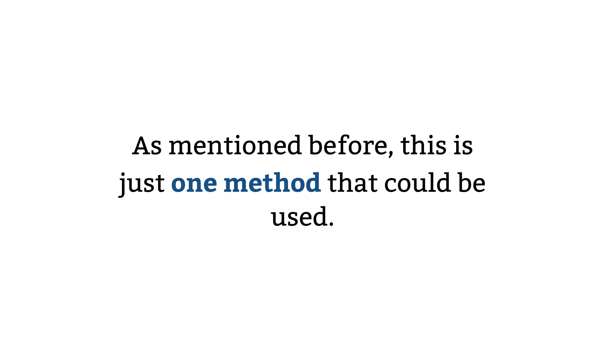 As mentioned before, this is
just one method that could be
used.
 