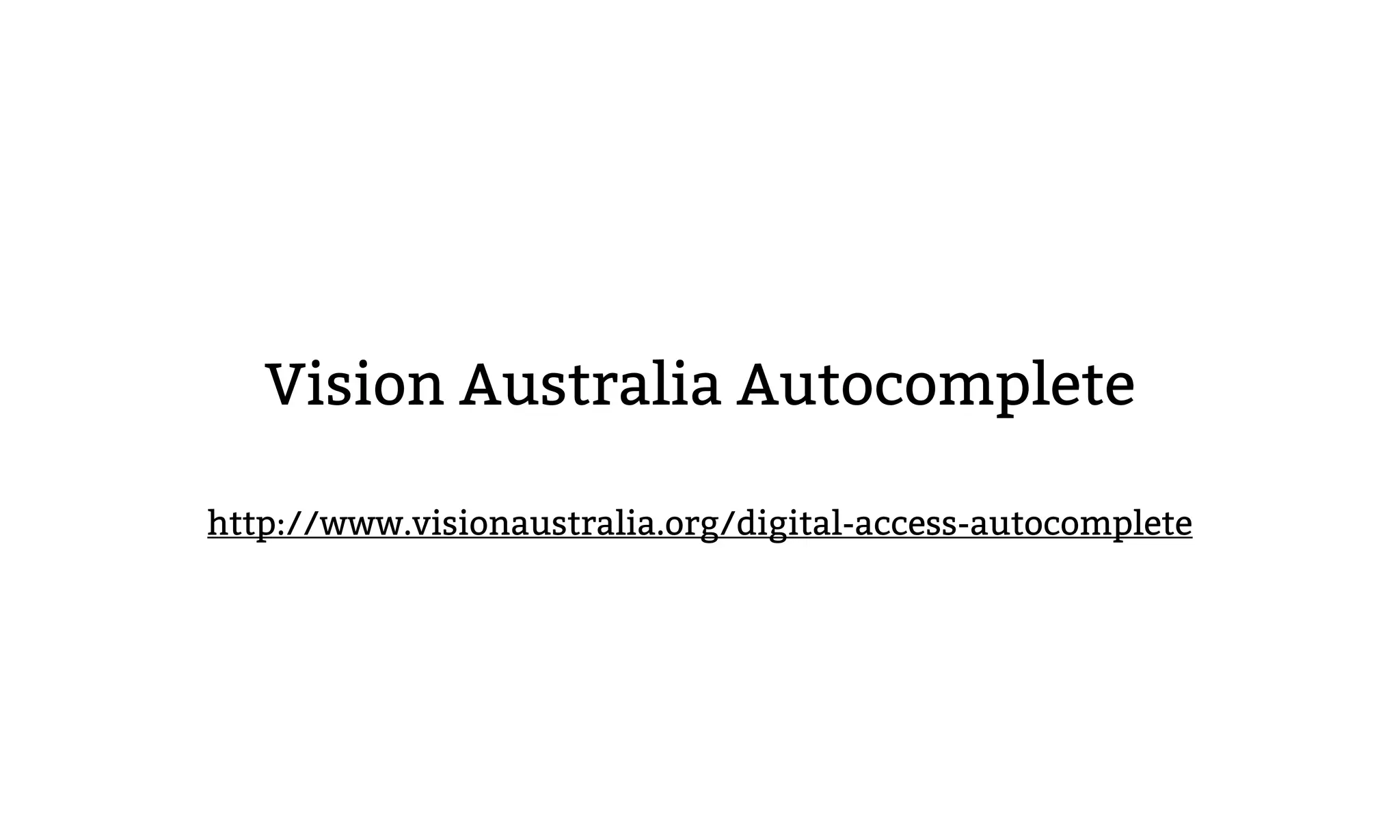 Vision Australia Autocomplete
http://www.visionaustralia.org/digital-access-autocomplete
 