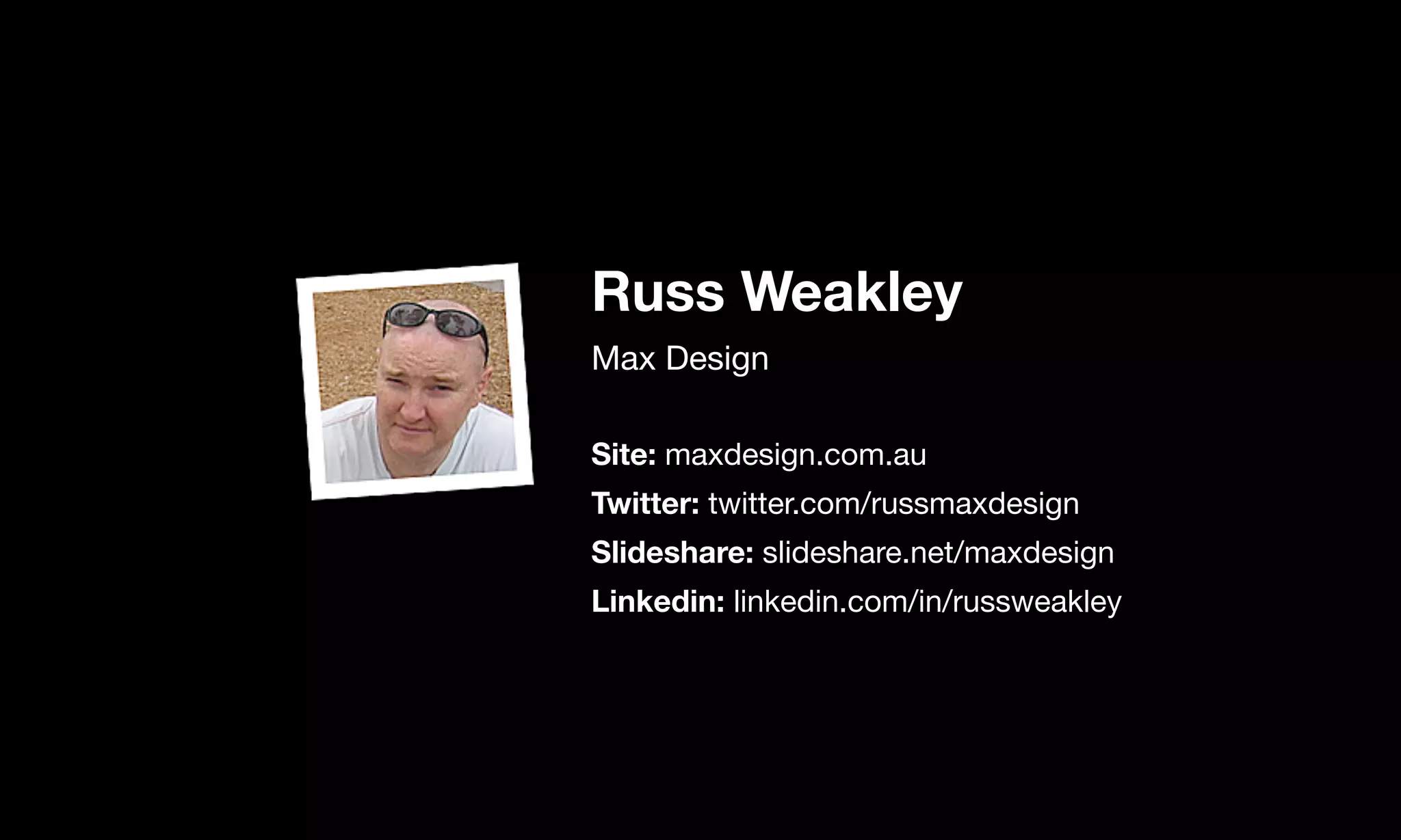 Russ Weakley
Max Design

Site: maxdesign.com.au

Twitter: twitter.com/russmaxdesign

Slideshare: slideshare.net/maxdesign

Linkedin: linkedin.com/in/russweakley
 