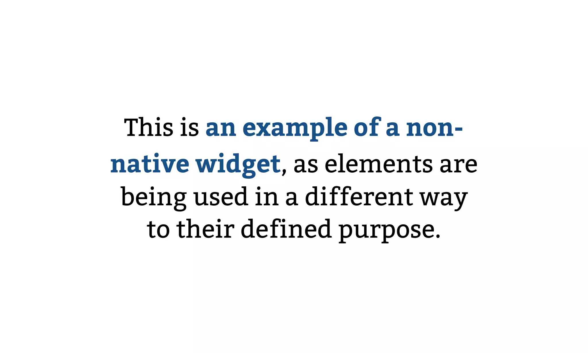 This is an example of a non-
native widget, as elements are
being used in a different way
to their defined purpose.
 