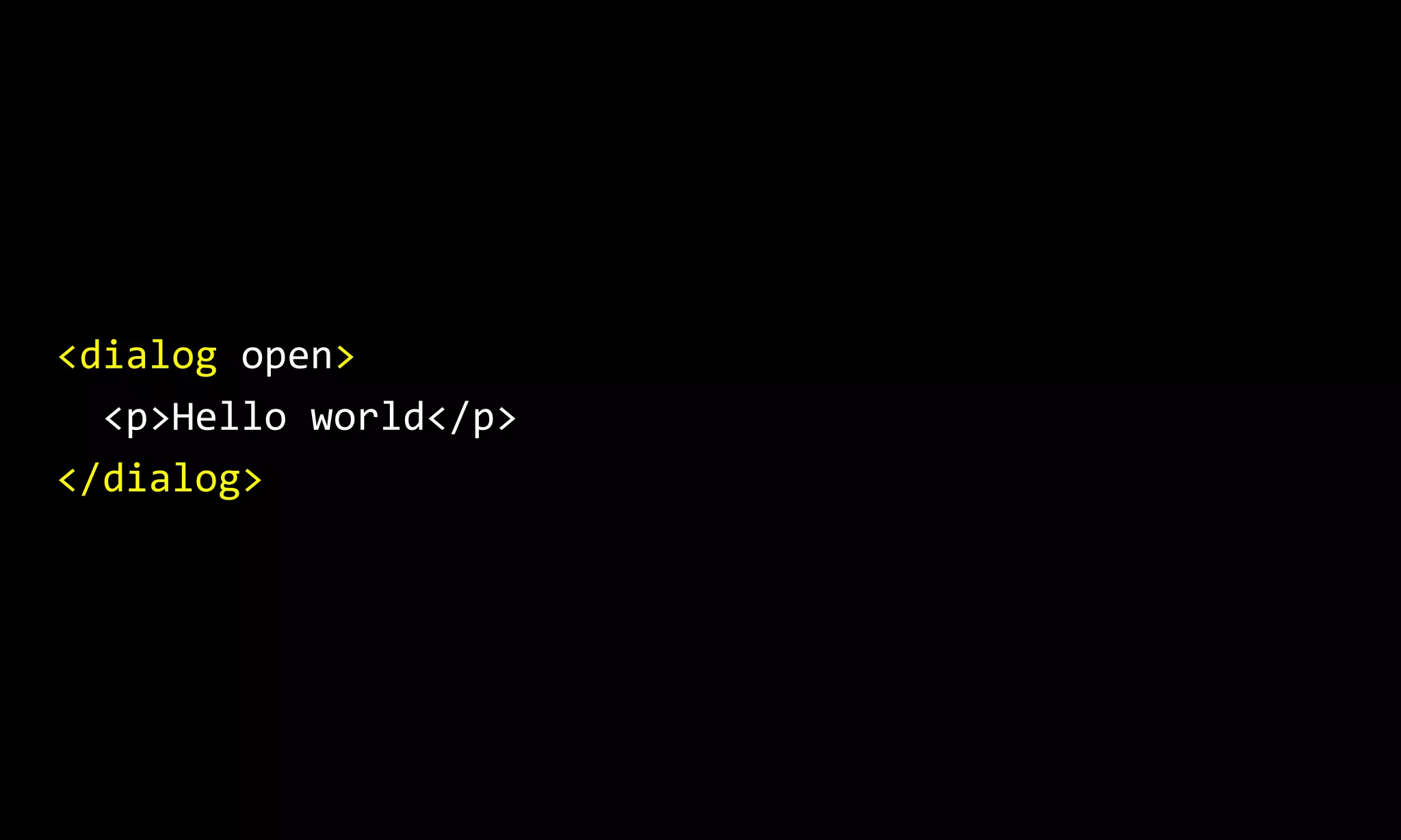 <dialog open>
<p>Hello world</p>
</dialog>
 