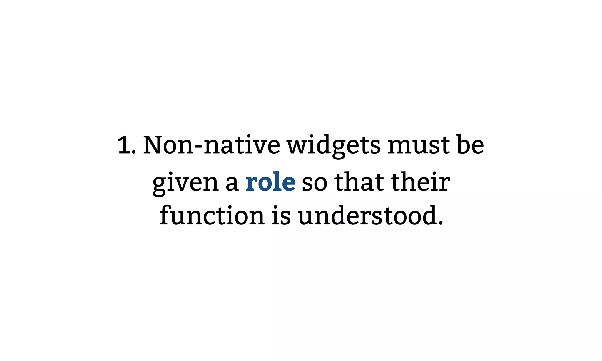 1. Non-native widgets must be
given a role so that their
function is understood.
 