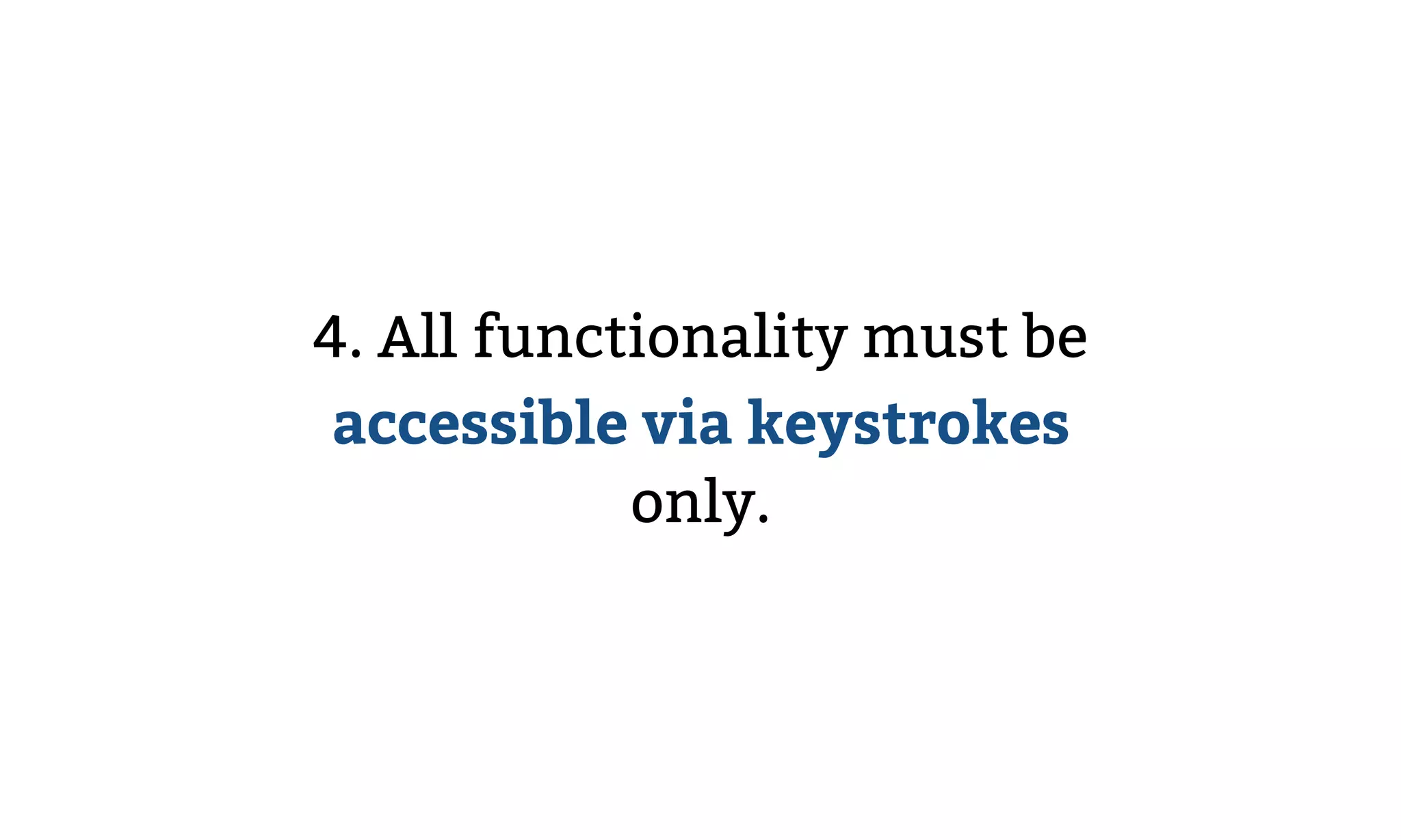 4. All functionality must be
accessible via keystrokes
only.
 