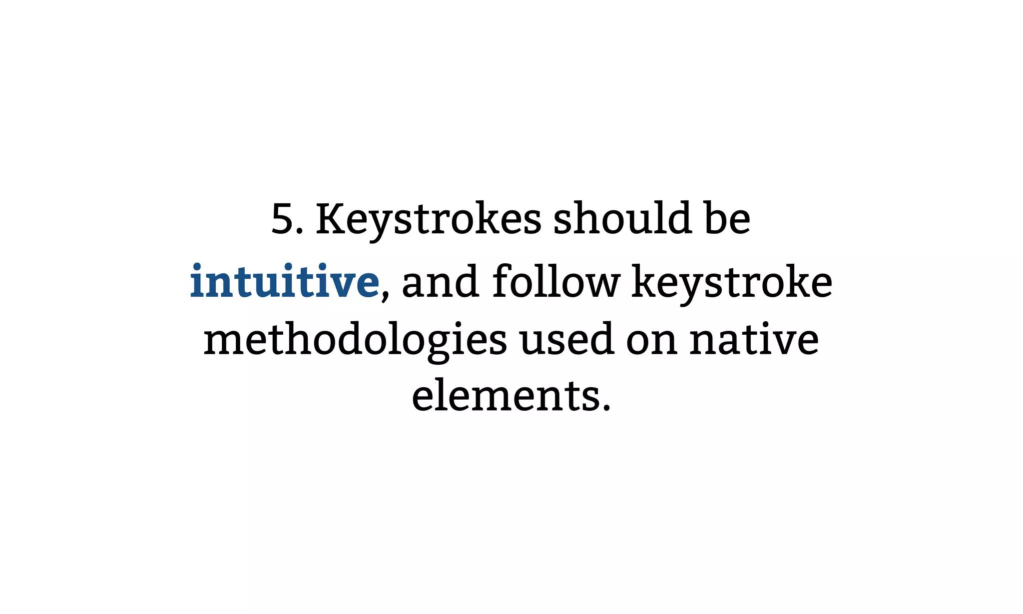 5. Keystrokes should be
intuitive, and follow keystroke
methodologies used on native
elements.
 