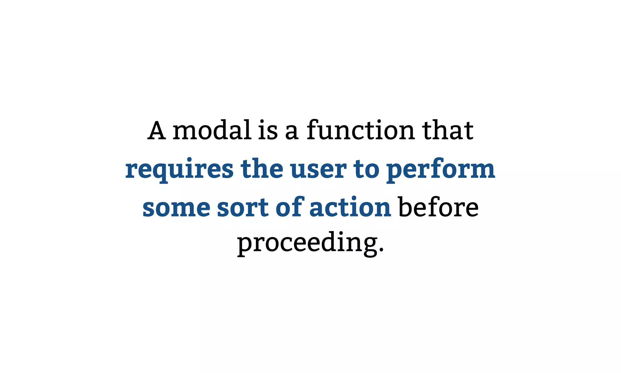 A modal is a function that
requires the user to perform
some sort of action before
proceeding.
 