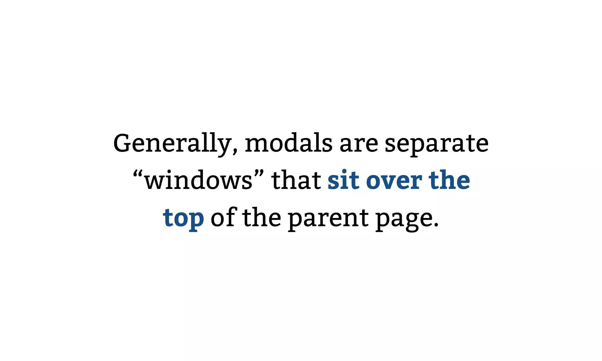 Generally, modals are separate
“windows” that sit over the
top of the parent page.
 