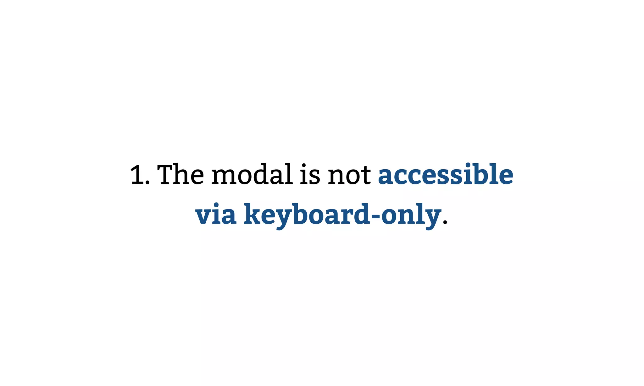 1. The modal is not accessible
via keyboard-only.
 