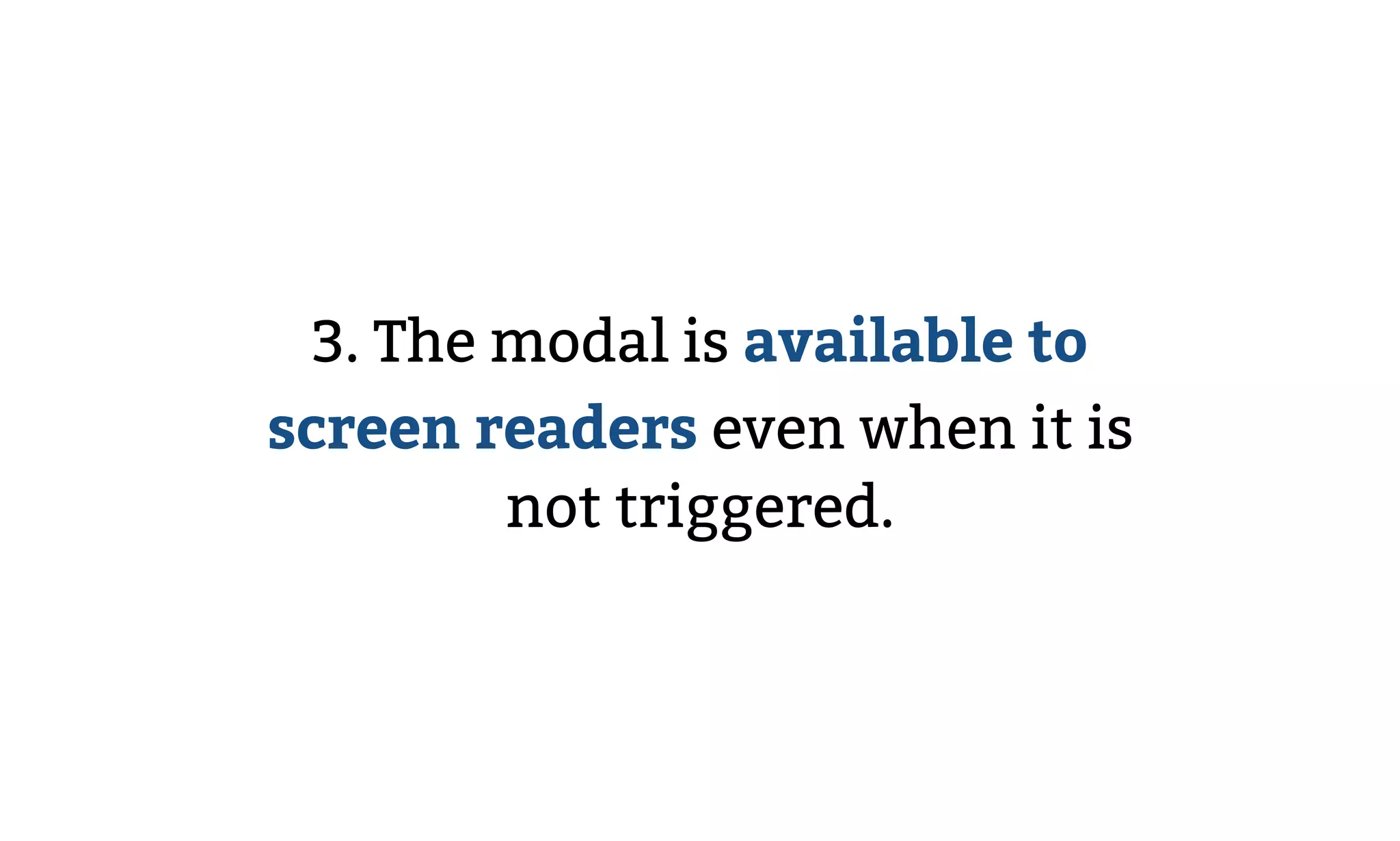 3. The modal is available to
screen readers even when it is
not triggered.
 