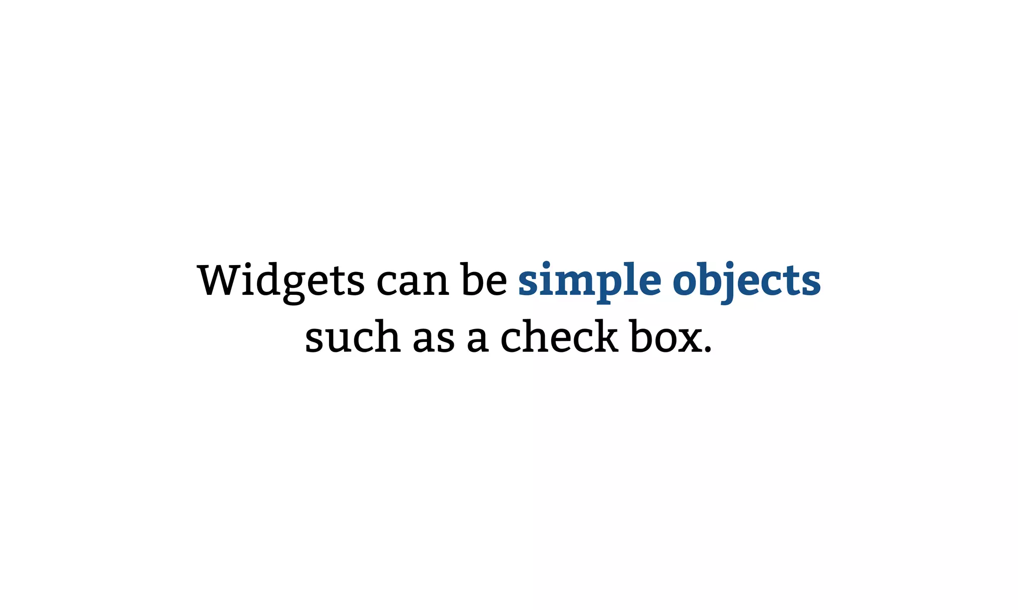 Widgets can be simple objects
such as a check box.
 