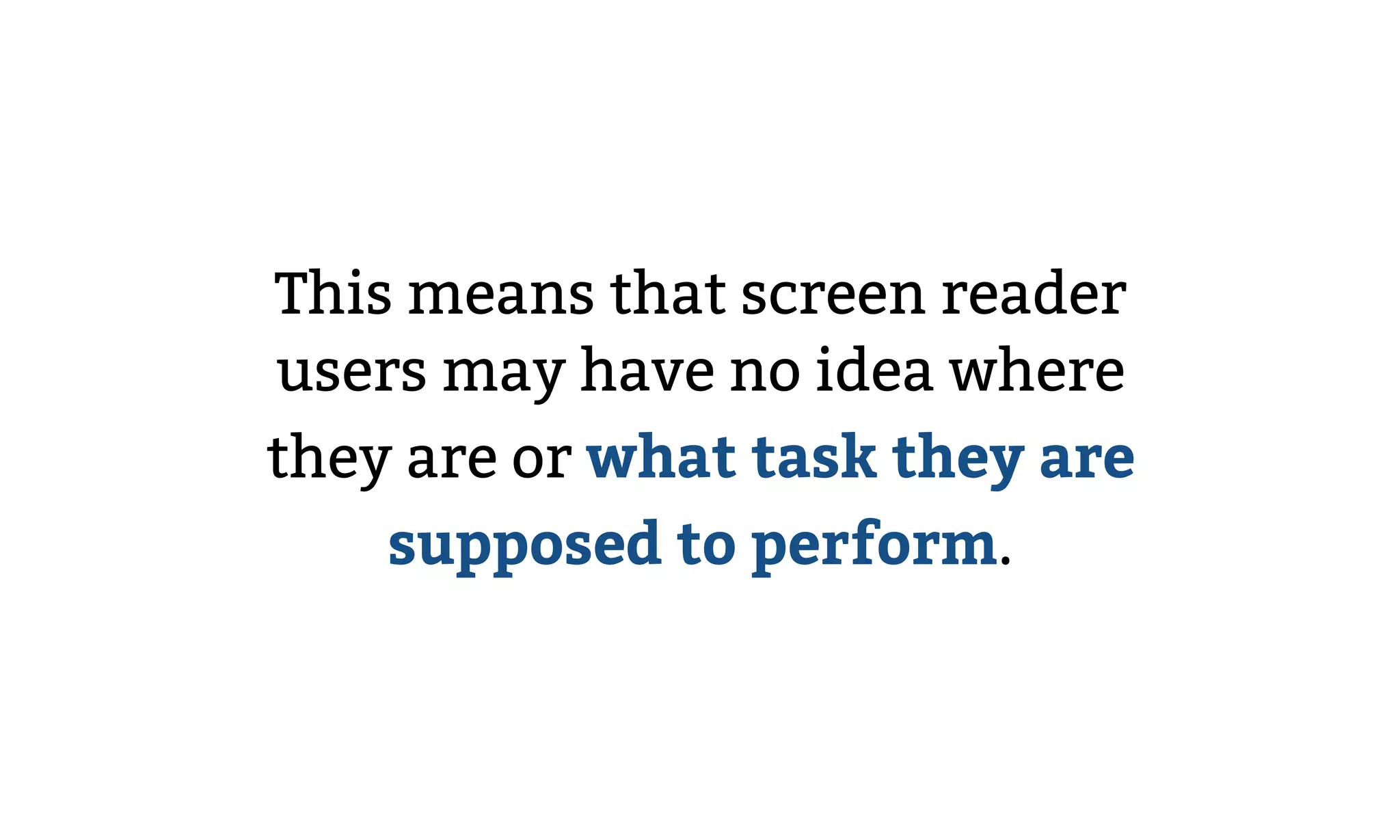 This means that screen reader
users may have no idea where
they are or what task they are
supposed to perform.
 