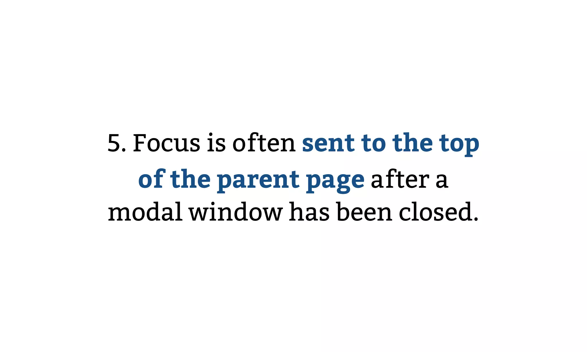5. Focus is often sent to the top
of the parent page after a
modal window has been closed.
 