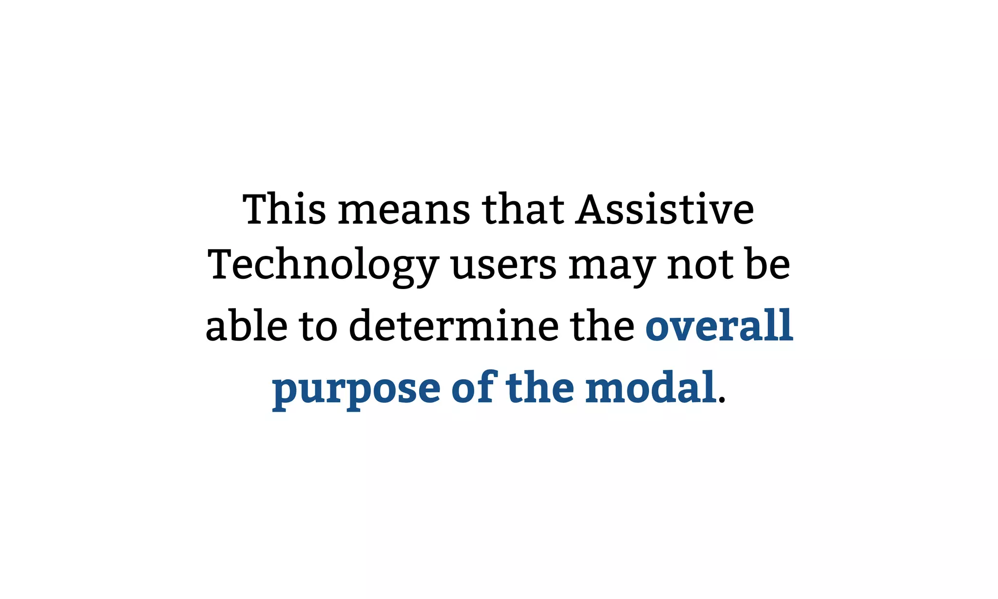 This means that Assistive
Technology users may not be
able to determine the overall
purpose of the modal.
 