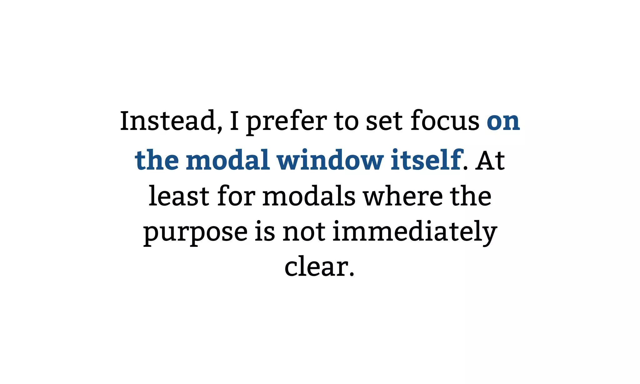 Instead, I prefer to set focus on
the modal window itself. At
least for modals where the
purpose is not immediately
clear.
 