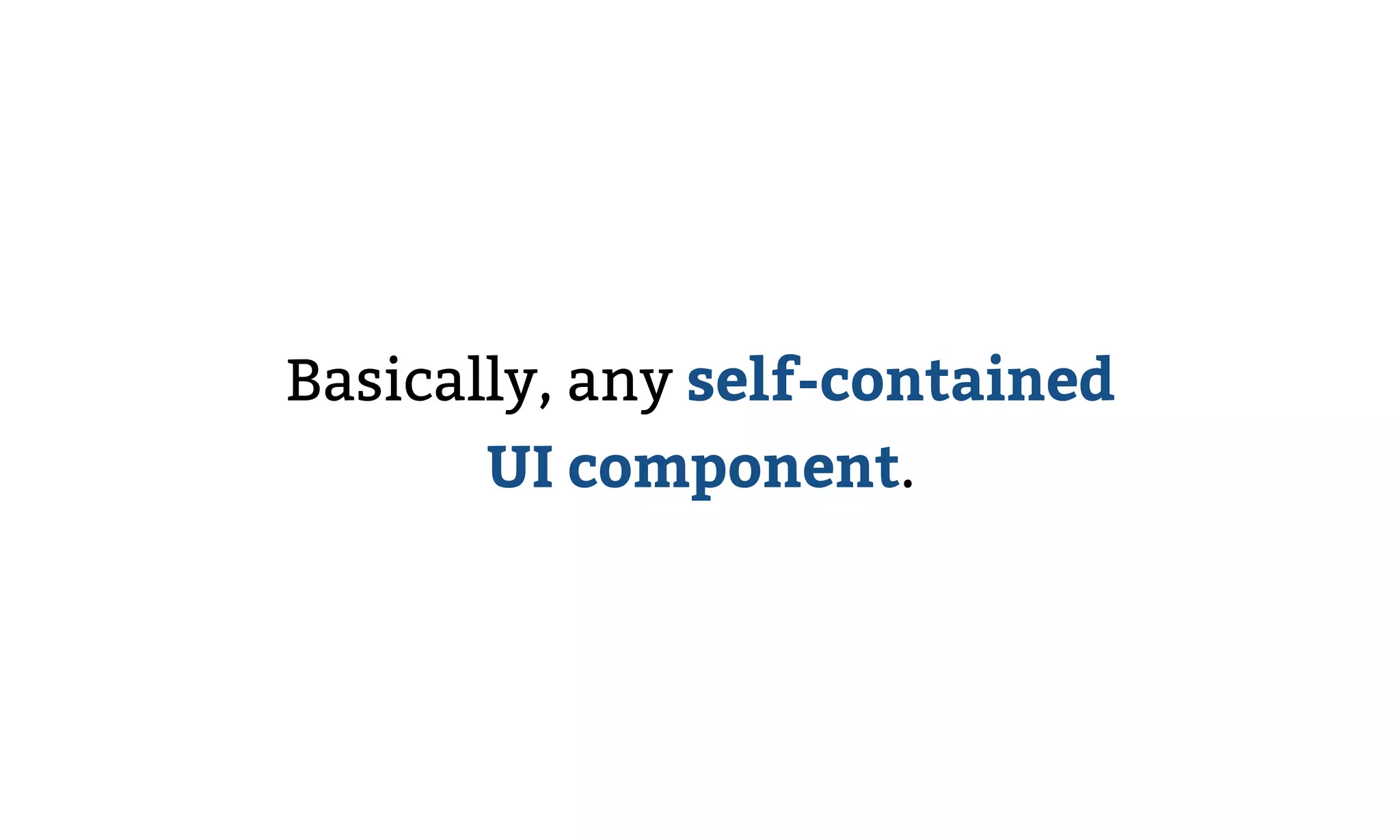 Basically, any self-contained
UI component.
 