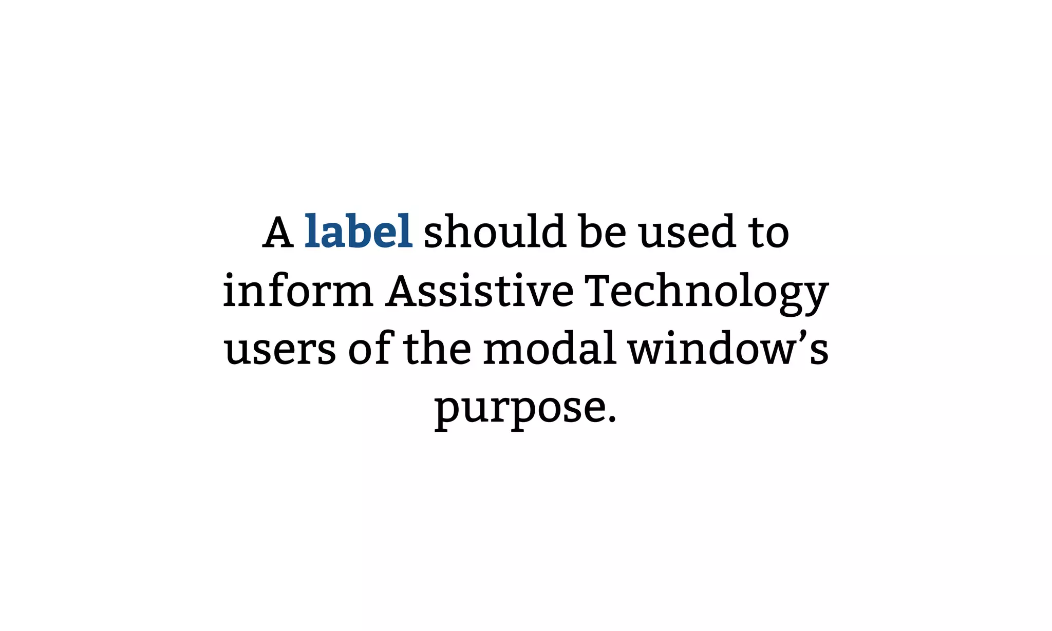A label should be used to
inform Assistive Technology
users of the modal window’s
purpose.
 