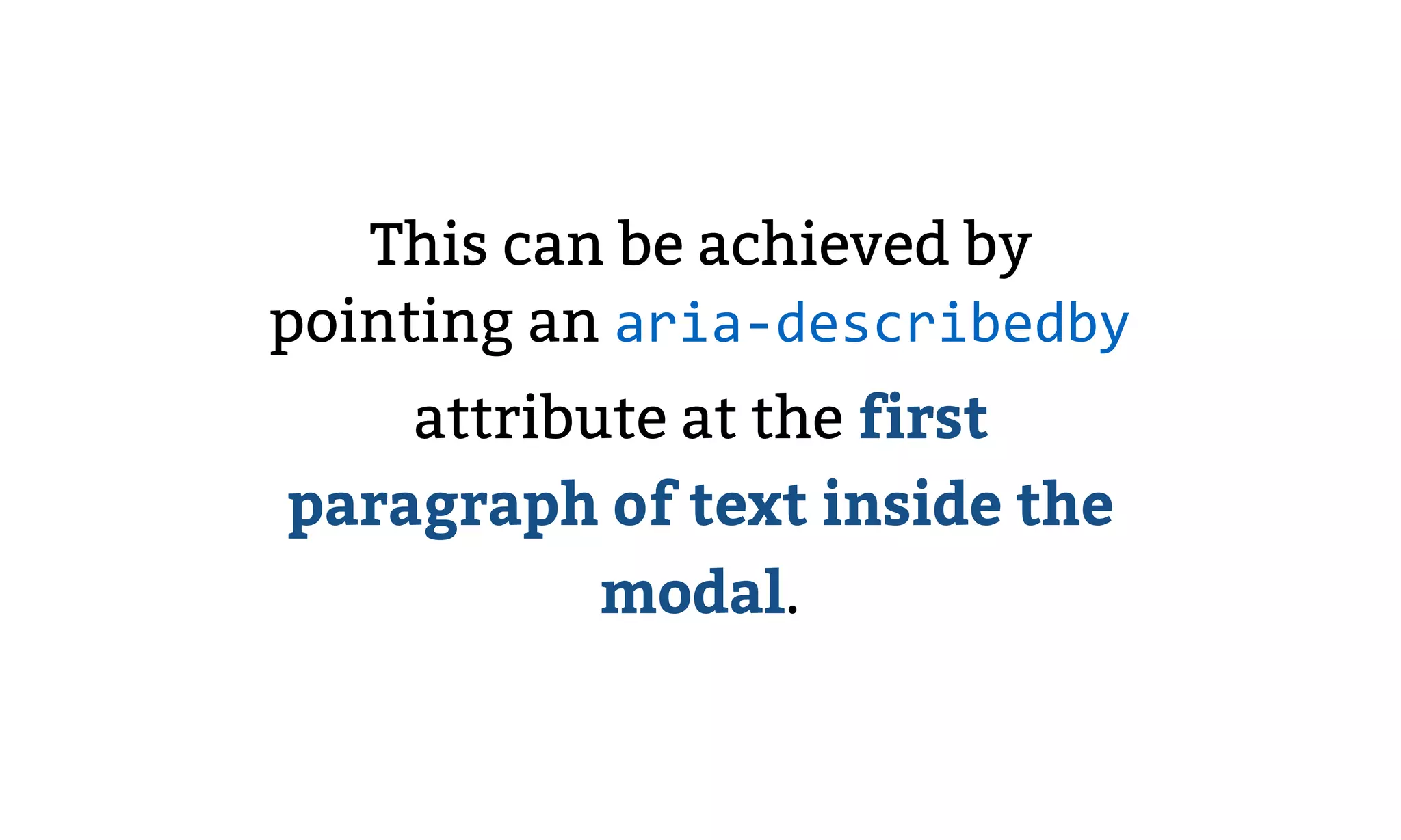 This can be achieved by
pointing an aria-describedby
attribute at the first
paragraph of text inside the
modal.
 