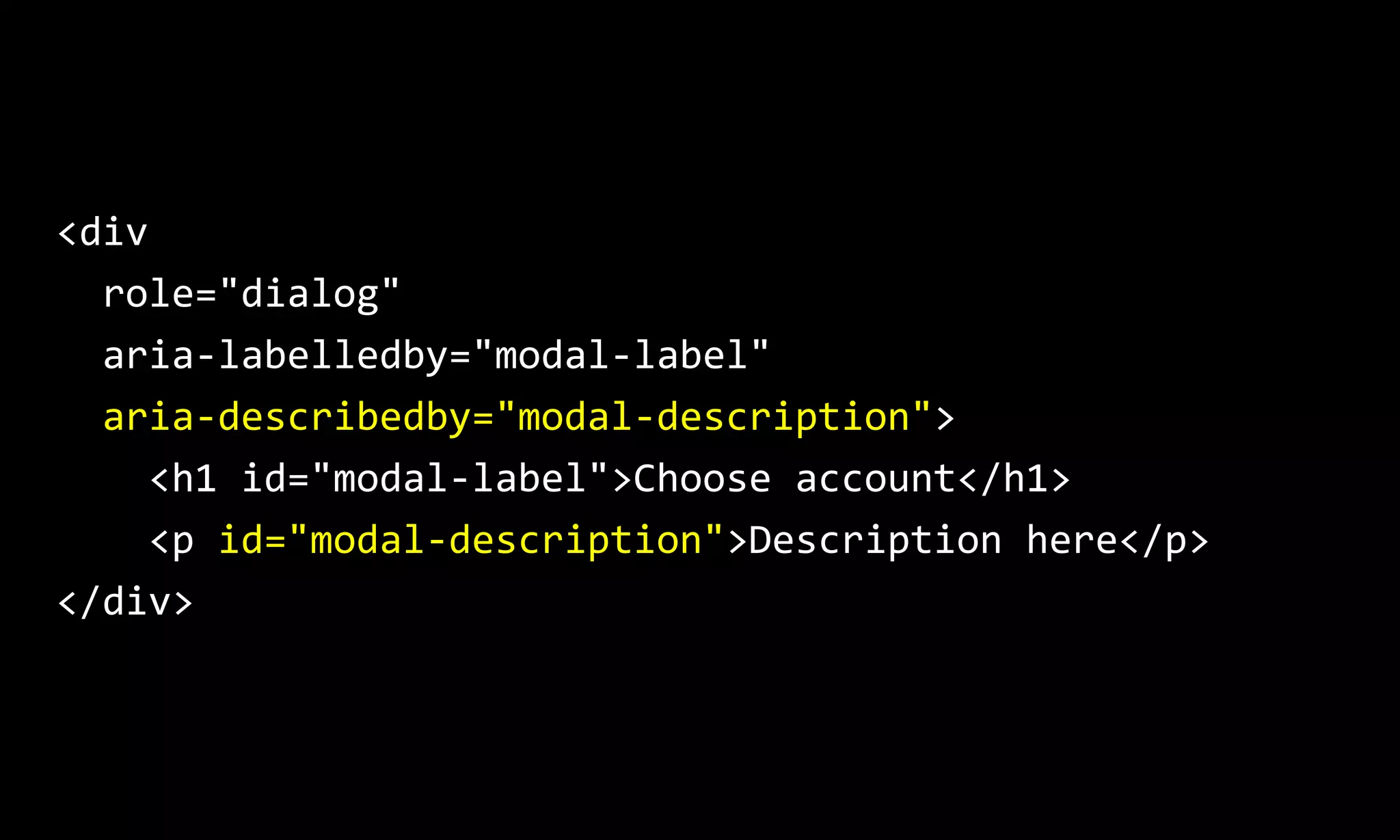 <div
role="dialog"
aria-labelledby="modal-label"
aria-describedby="modal-description">
<h1 id="modal-label">Choose account</h1>
<p id="modal-description">Description here</p>
</div>
 