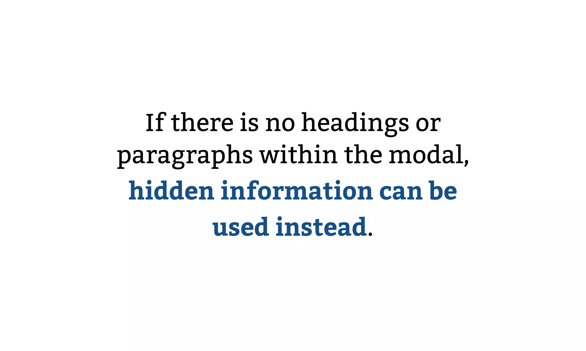 If there is no headings or
paragraphs within the modal,
hidden information can be
used instead.
 