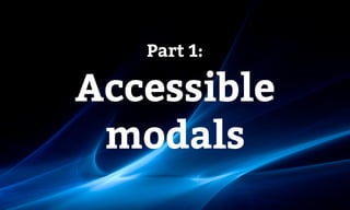 Part 1:
Accessible 
modals
 