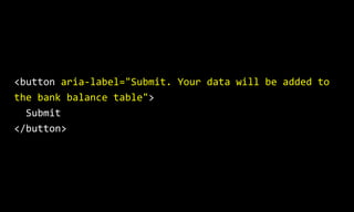 <button aria-label="Submit. Your data will be added to
the bank balance table">
Submit
</button>
 