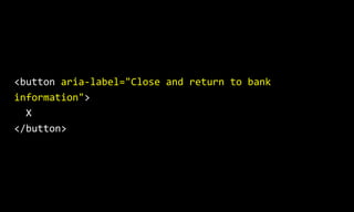 <button aria-label="Close and return to bank
information">
X
</button>
 