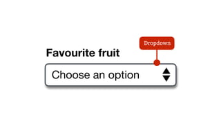 Choose an option
Favourite fruit
Dropdown
 