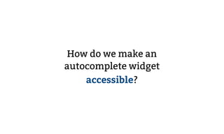 How do we make an
autocomplete widget
accessible?
 