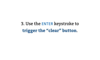 3. Use the ENTER keystroke to
trigger the “clear” button.
 