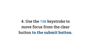 4. Use the TAB keystroke to
move focus from the clear
button to the submit button.
 