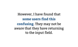 However, I have found that
some users find this
confusing. They may not be
aware that they have returning
to the input fie...