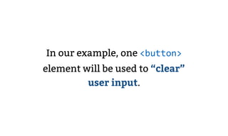 In our example, one <button>
element will be used to “clear”
user input.
 