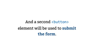 And a second <button>
element will be used to submit
the form.
 