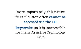 More importantly, this native
“clear” button often cannot be
accessed via the TAB
keystroke, so it is inaccessible
for man...
