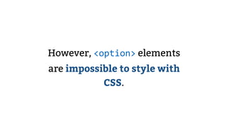 However, <option> elements
are impossible to style with
CSS.
 