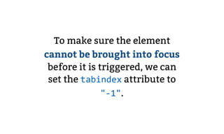 To make sure the element
cannot be brought into focus
before it is triggered, we can
set the tabindex attribute to
"-1".
 