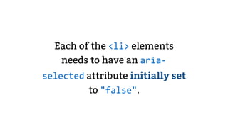 Each of the <li> elements
needs to have an aria-
selected attribute initially set
to "false".
 