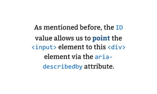As mentioned before, the ID
value allows us to point the
<input> element to this <div>
element via the aria-
describedby a...