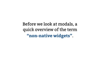 Before we look at modals, a
quick overview of the term
“non-native widgets”.
 