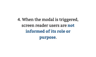 4. When the modal is triggered,
screen reader users are not
informed of its role or
purpose.
 