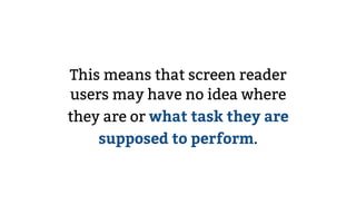 This means that screen reader
users may have no idea where
they are or what task they are
supposed to perform.
 