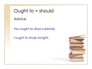 Ought to = should Advice You ought to drive carefully. I ought to study tonight. 