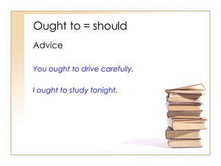 Ought to = should Advice You ought to drive carefully. I ought to study tonight. 