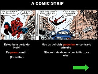 A COMIC STRIP Estou bem perto do Hulk! Eu  posso  sentir! (Eu sinto!) Mas os policiais  poderiam  encontrá-lo primeiro. Não se trata de uma boa idéia...pra eles! 