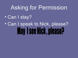 Asking for Permission Can I stay? Can I speak to Nick, please? May  I see Nick , please? 