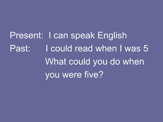 Present:  I can speak English Past:  I could read when I was 5 What could you do when  you were five? 