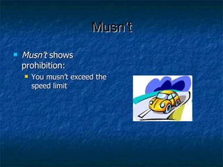 Musn’t Musn’t  shows prohibition:  You musn’t exceed the speed limit 
